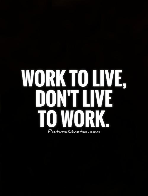 Work To Live, Don’t Live To Work!